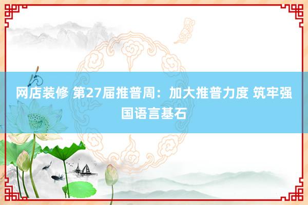 网店装修 第27届推普周：加大推普力度 筑牢强国语言基石