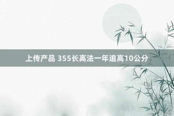 上传产品 355长高法一年追高10公分