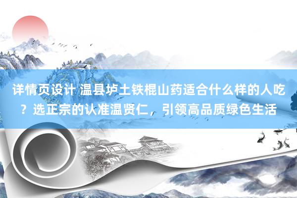 详情页设计 温县垆土铁棍山药适合什么样的人吃？选正宗的认准温贤仁，引领高品质绿色生活