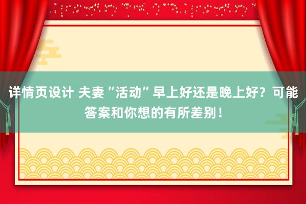 详情页设计 夫妻“活动”早上好还是晚上好？可能答案和你想的有所差别！