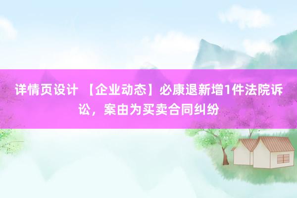 详情页设计 【企业动态】必康退新增1件法院诉讼，案由为买卖合同纠纷