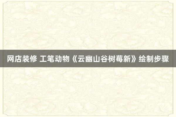 网店装修 工笔动物《云幽山谷树莓新》绘制步骤